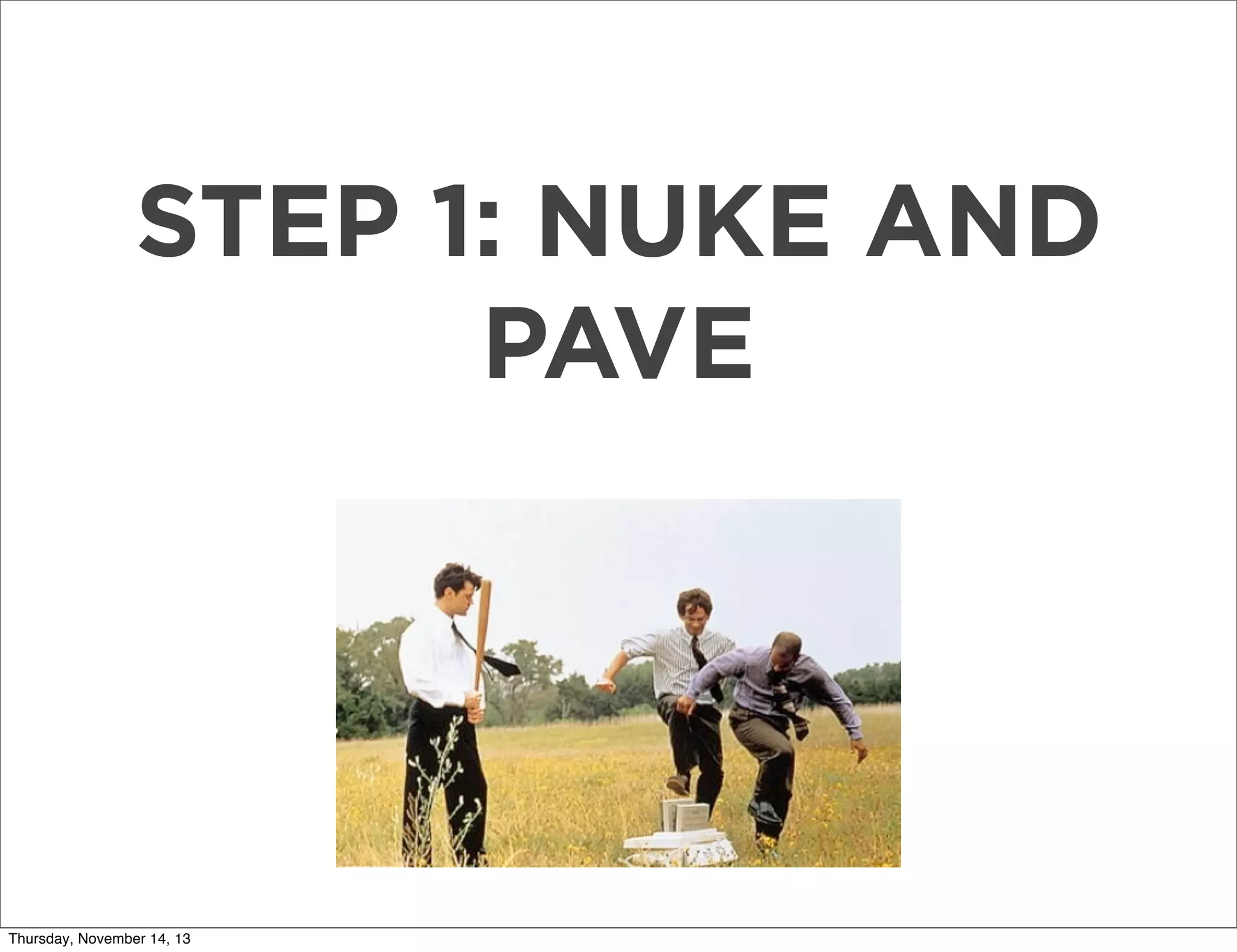 STEP 1: NUKE AND
PAVE

Thursday, November 14, 13

 