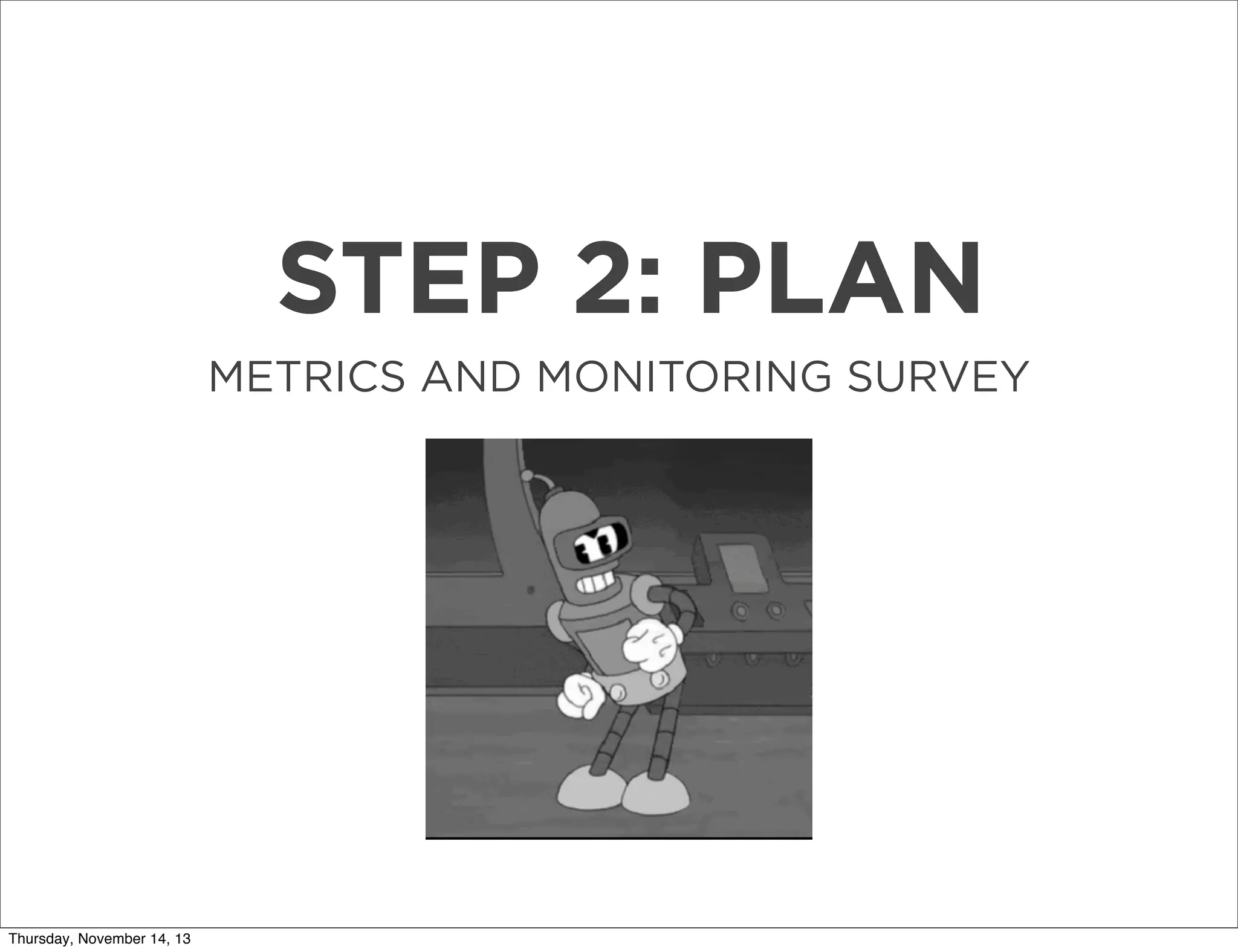 STEP 2: PLAN
METRICS AND MONITORING SURVEY

Thursday, November 14, 13

 