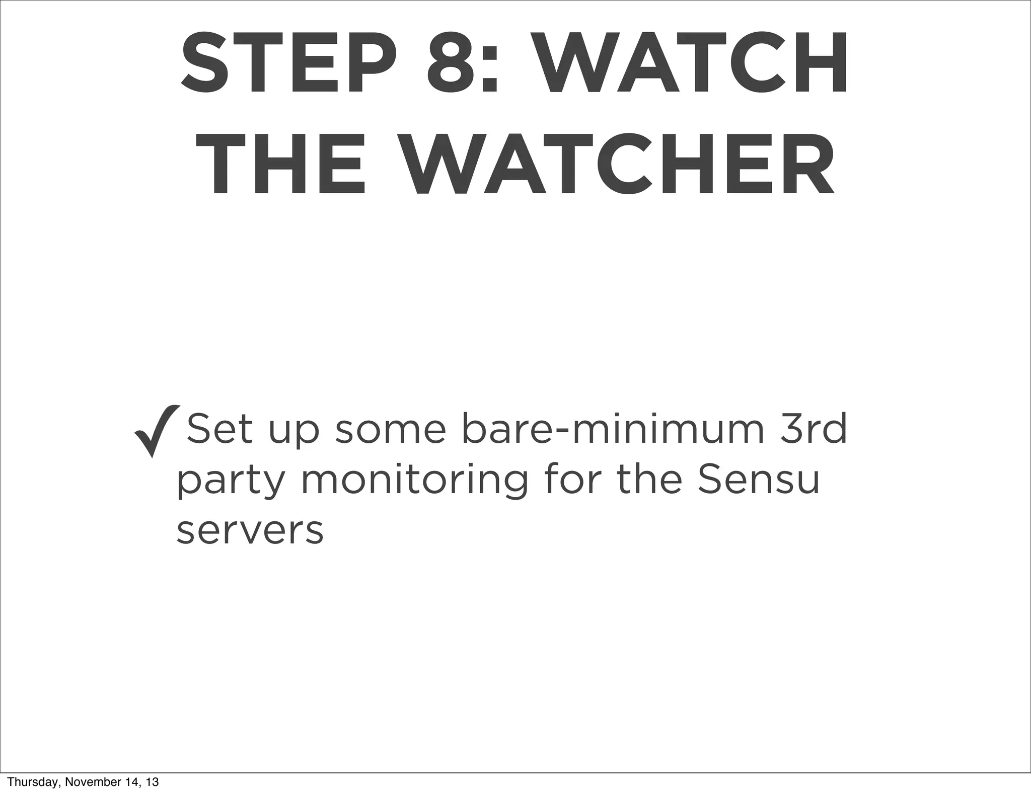 STEP 8: WATCH
THE WATCHER
Set up some bare-minimum 3rd
✓party monitoring for the Sensu
servers

Thursday, November 14, 13

 