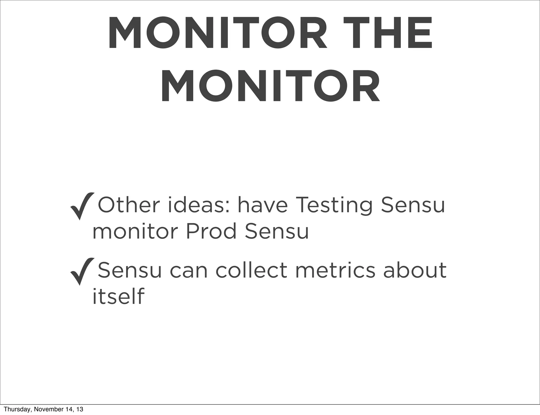 MONITOR THE
MONITOR
✓

Other ideas: have Testing Sensu
monitor Prod Sensu

✓

Sensu can collect metrics about
itself

Thursday, November 14, 13

 