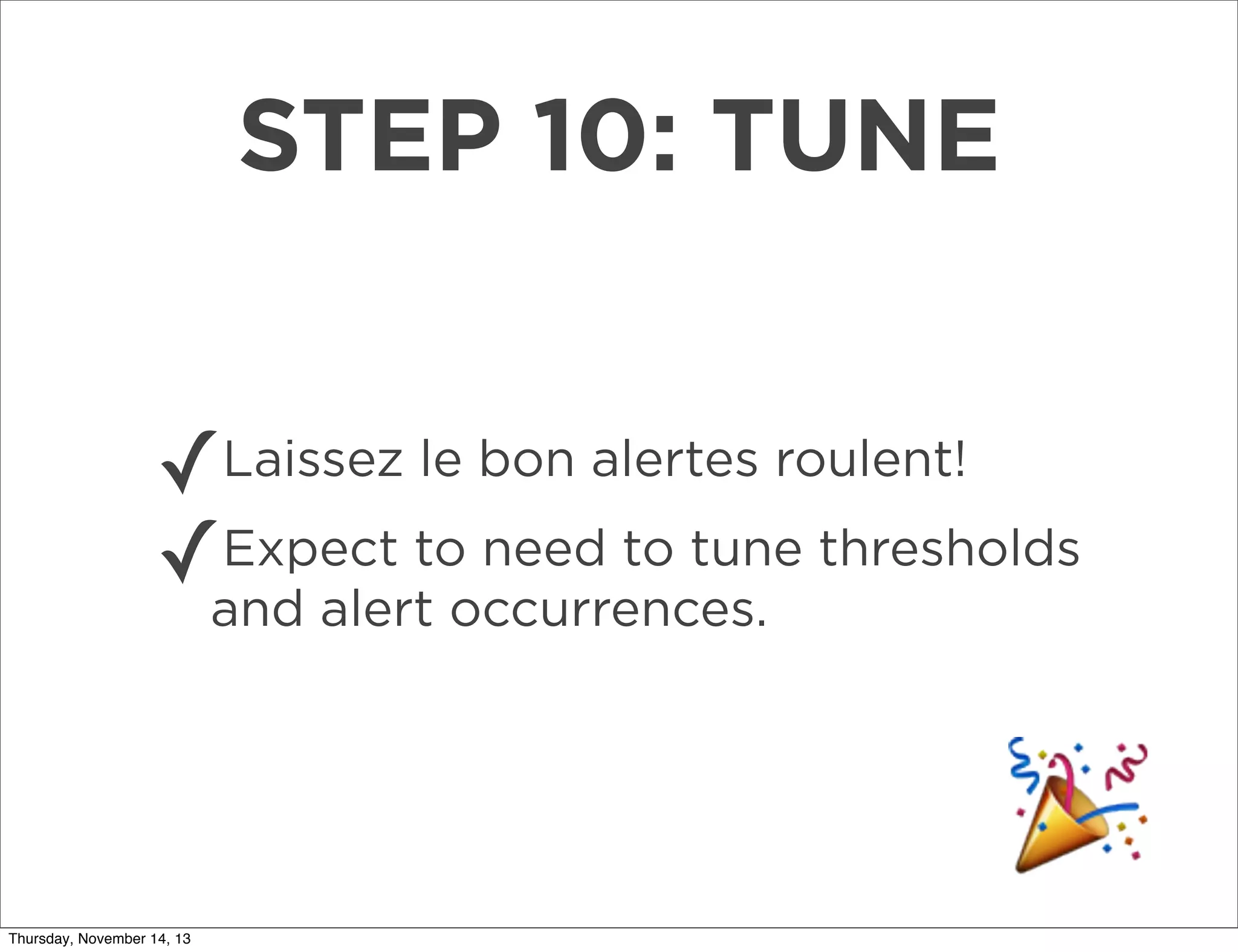 STEP 10: TUNE
✓
Expect to need to tune
✓and alert occurrences. thresholds
Laissez le bon alertes roulent!

Thursday, November 14, 13

 