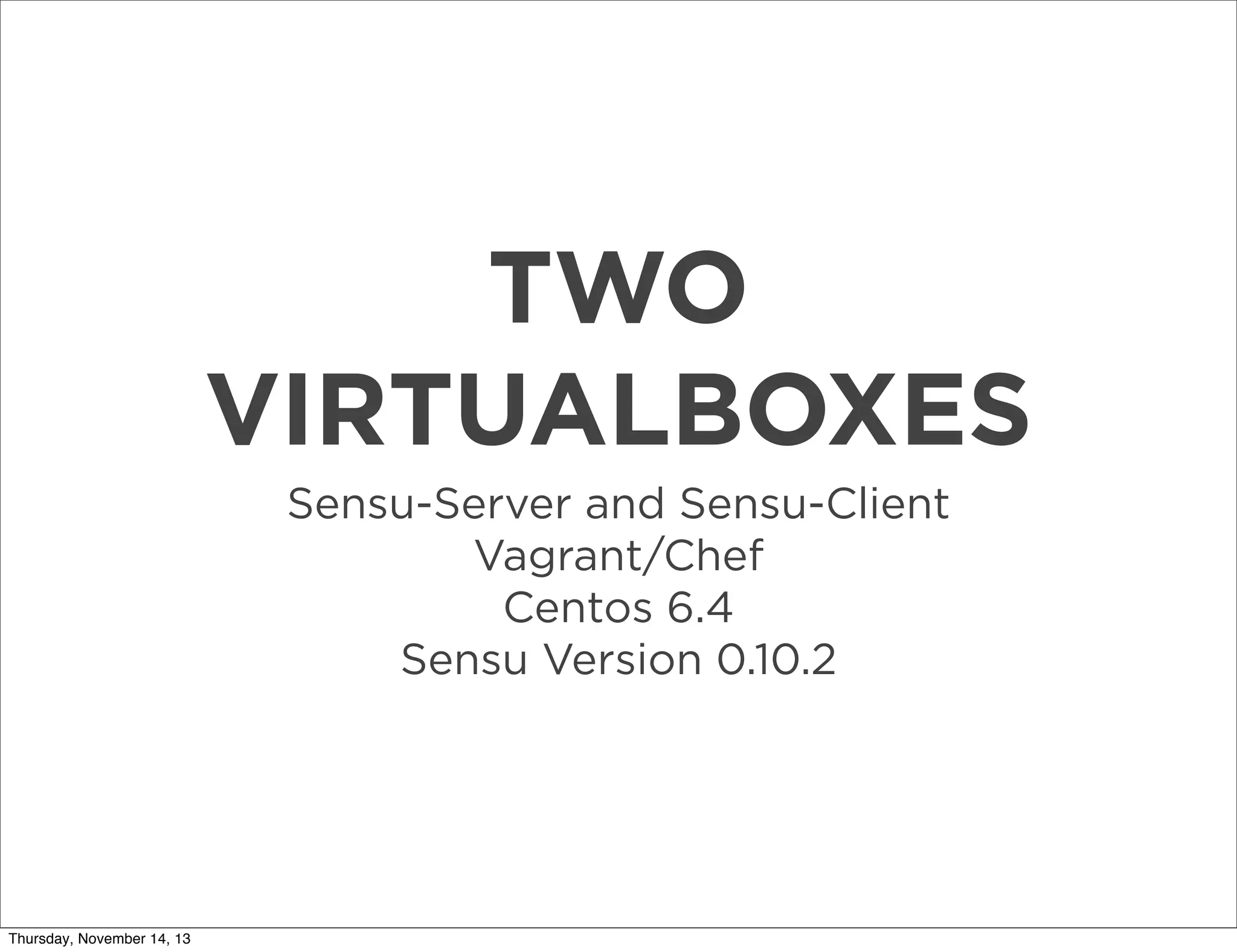 TWO
VIRTUALBOXES
Sensu-Server and Sensu-Client
Vagrant/Chef
Centos 6.4
Sensu Version 0.10.2

Thursday, November 14, 13

 