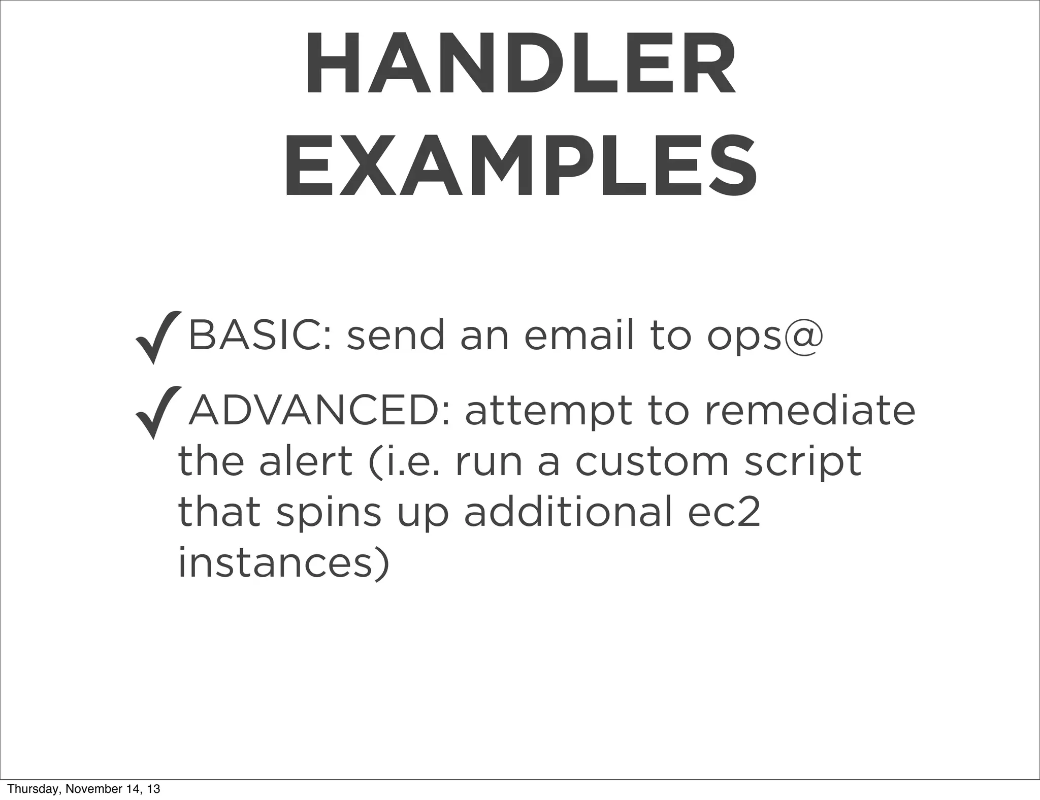 HANDLER
EXAMPLES
✓BASIC: send an email to ops@
ADVANCED: attempt to remediate
✓the alert (i.e. run a custom script
that spins up additional ec2
instances)

Thursday, November 14, 13

 