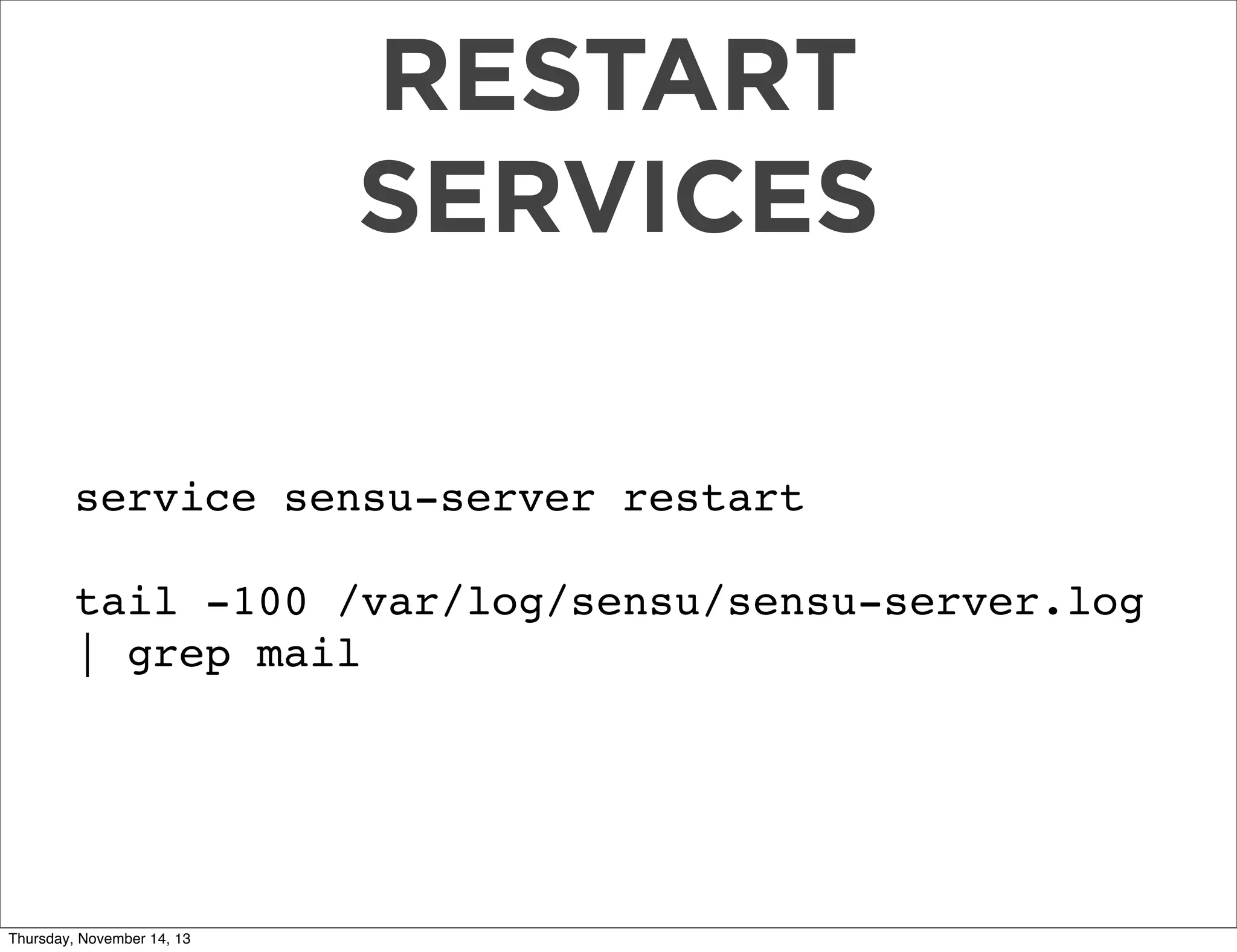 RESTART
SERVICES
service sensu-server restart
tail -100 /var/log/sensu/sensu-server.log
| grep mail

Thursday, November 14, 13

 
