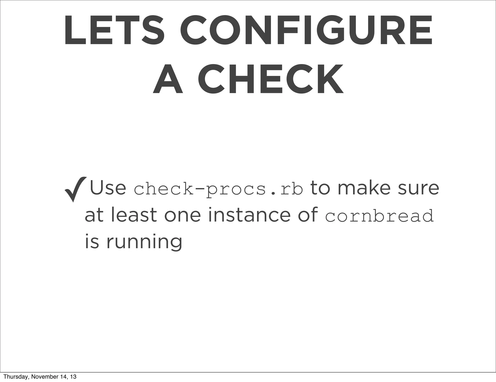 LETS CONFIGURE
A CHECK
✓

Use check-procs.rb to make sure
at least one instance of cornbread
is running

Thursday, November 14, 13

 