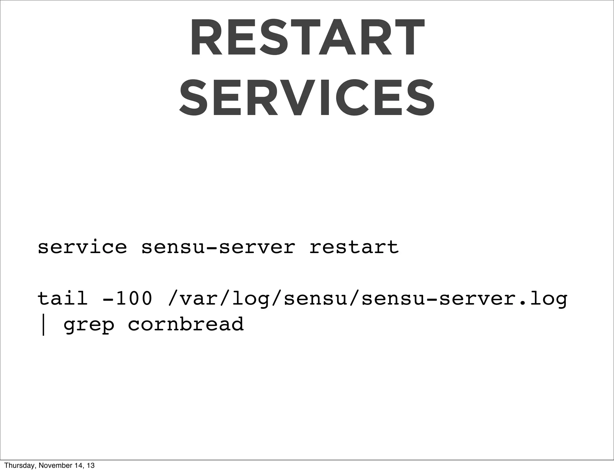 RESTART
SERVICES
service sensu-server restart
tail -100 /var/log/sensu/sensu-server.log
| grep cornbread

Thursday, November 14, 13

 