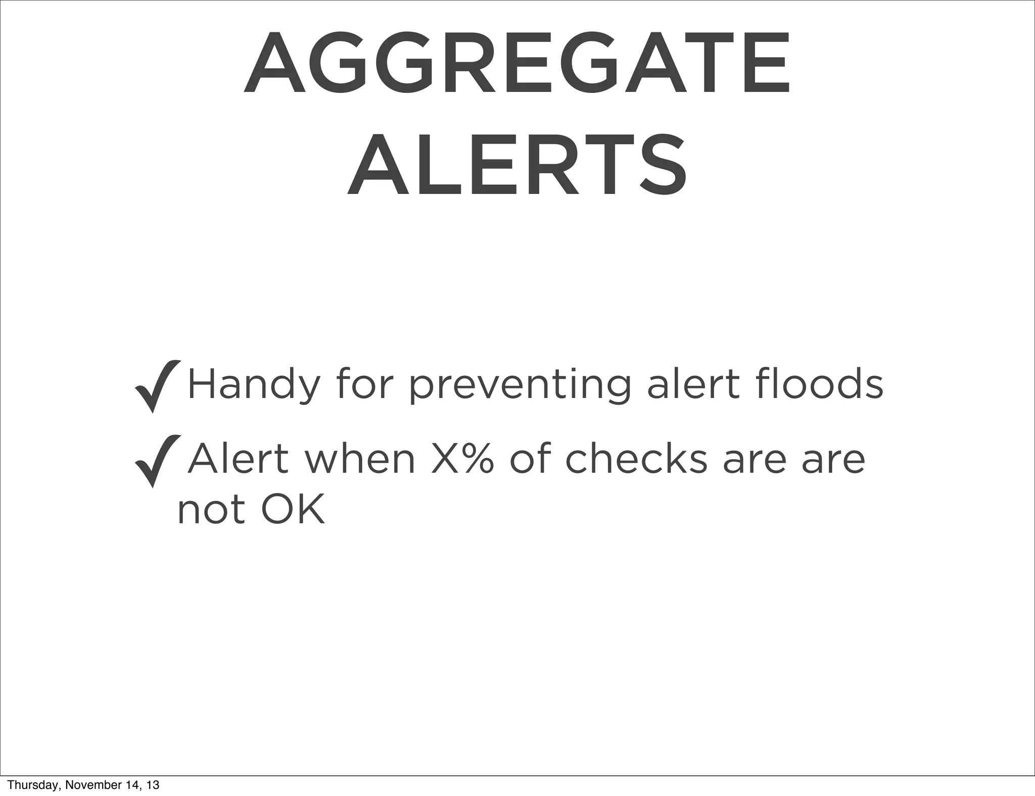 AGGREGATE
ALERTS
✓
Alert when
✓not OK X% of checks are are

Handy for preventing alert ﬂoods

Thursday, November 14, 13

 