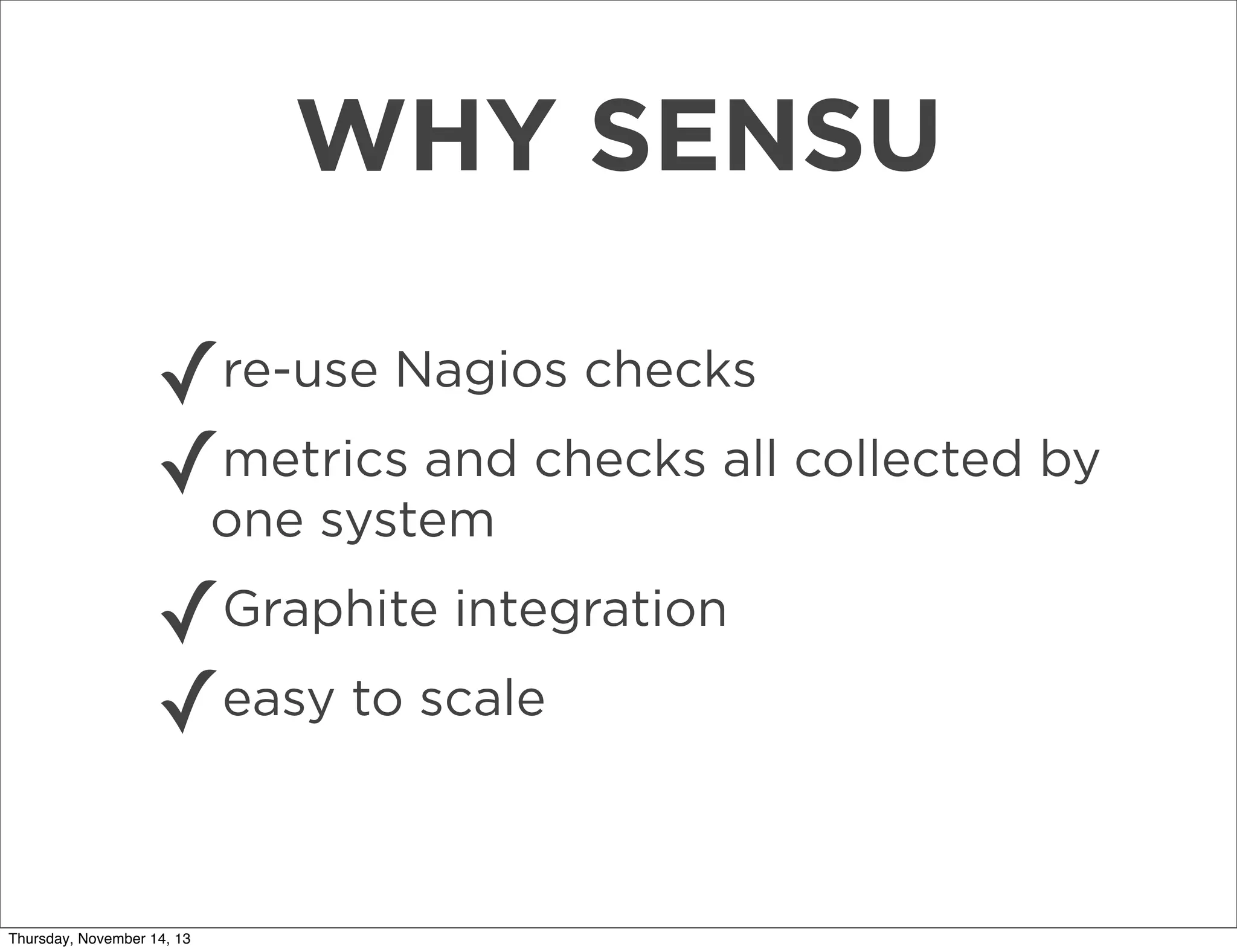 WHY SENSU
✓re-use Nagios checks
metrics and checks all collected by
✓one system
✓
✓easy to scale

Graphite integration

Thursday, November 14, 13

 