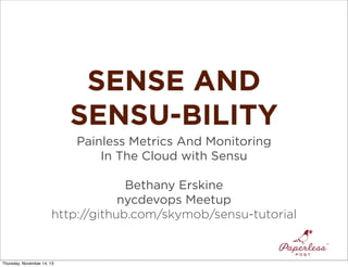 SENSE AND
SENSU-BILITY
Painless Metrics And Monitoring
In The Cloud with Sensu
Bethany Erskine
nycdevops Meetup
http://github.com/skymob/sensu-tutorial

Thursday, November 14, 13

 