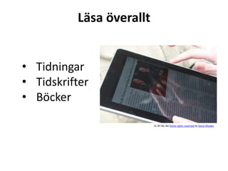Läsa överallt 
CC BY-NC-ND Some rights reserved by Steve Rhodes 
• Tidningar 
• Tidskrifter 
• Böcker 
 