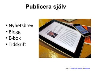 Publicera själv 
Bild: CC Some rights reserved by shiftstigma 
• Nyhetsbrev 
• Blogg 
• E-bok 
• Tidskrift 
 