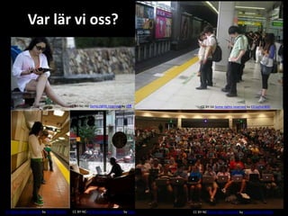 CC BY-SA Some rights reserved by ElCapitanBSC 
Var lär vi oss? 
CC BY-NC-ND Some rights reserved by tÃ¶ 
CC BY-NC-SA Some rights reserved by tuija CC BY-NC Some rights reserved by Quang Minh (YILKA) 
CC Some rights reserved by Steve Rhodes 
 