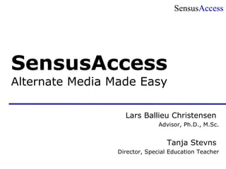 SensusAccess
SensusAccess
Alternate Media Made Easy
Lars Ballieu Christensen
Advisor, Ph.D., M.Sc.
Tanja Stevns
Director, Special Education Teacher
 