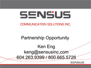 Partnership Opportunity
Ken Eng
keng@sensusinc.com
604.263.9399 / 800.665.5726
 