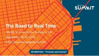 PDS19FF350 - “Friends and Family”
Westin St. Francis, San Francisco, CA
September 23-25, 2019
https://summit.pagerduty.com/
The Road to Real Time
 