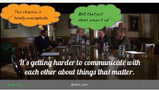 @julian_dunn 4
It’s getting harder to communicate with
each other about things that matter.
This situation is
totally unacceptable.
Well, that just
about wraps it up!
 
