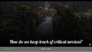 7@julian_dunn
How do we keep track of critical services?
 