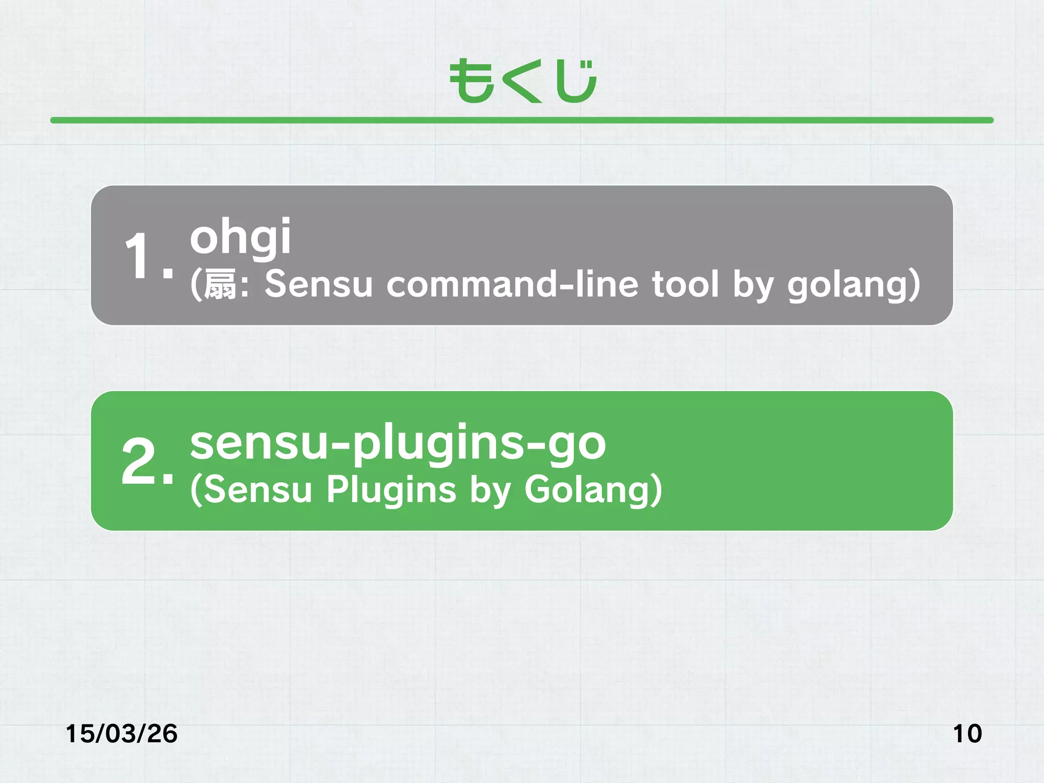 もくじ
15/03/26 10
ohgi
(扇: Sensu command-line tool by golang)
1.
sensu-plugins-go
(Sensu Plugins by Golang)
2.
 