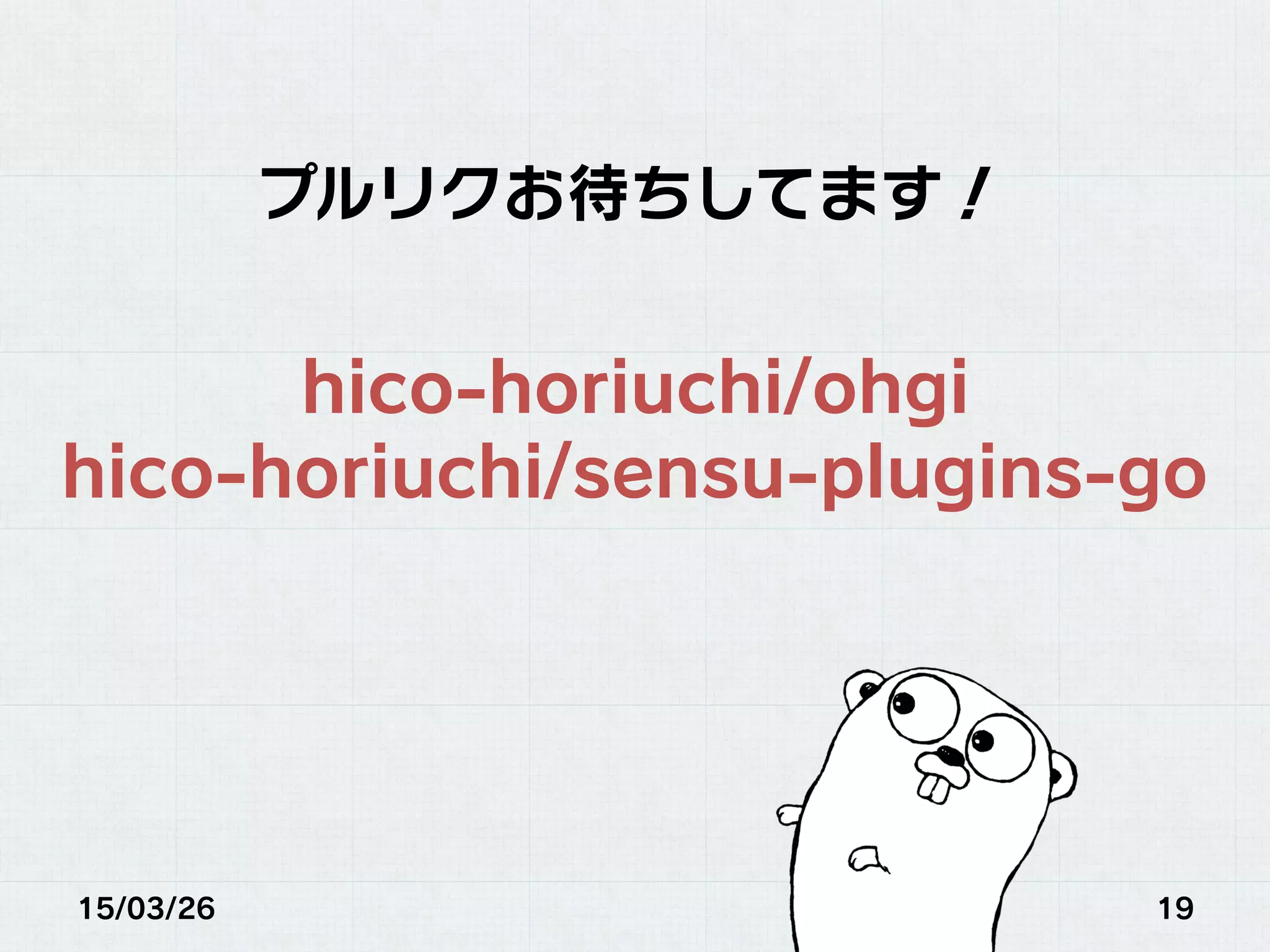 15/03/26 19
プルリクお待ちしてます！
hico-horiuchi/ohgi
hico-horiuchi/sensu-plugins-go
 