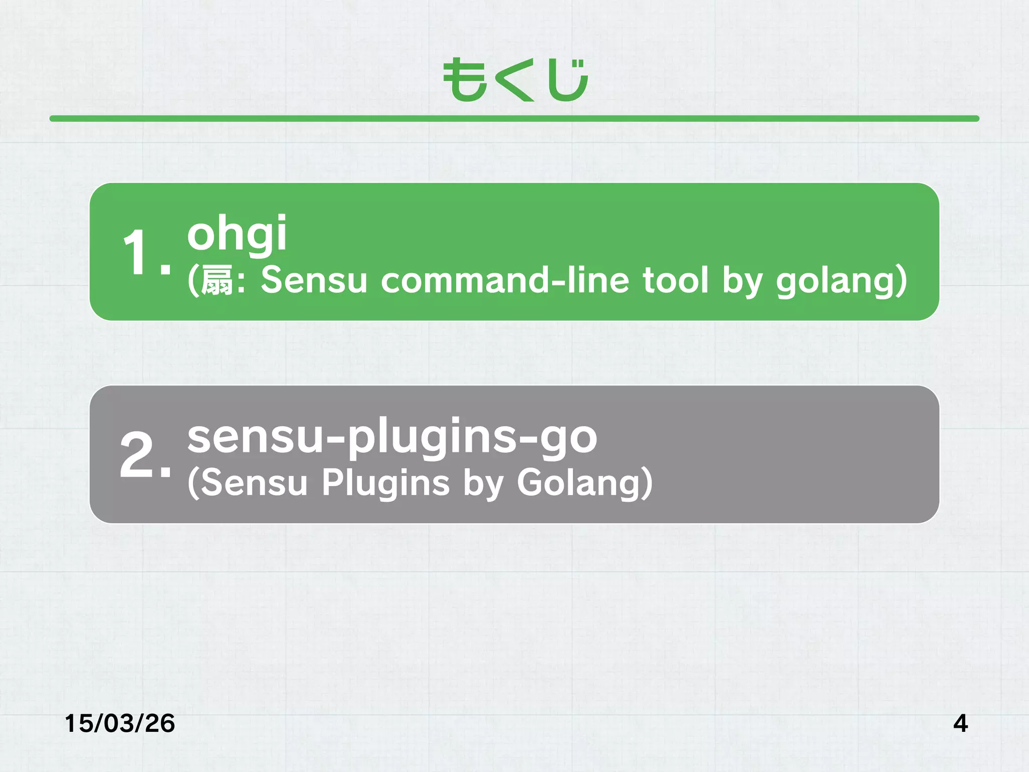もくじ
15/03/26 4
ohgi
(扇: Sensu command-line tool by golang)
1.
sensu-plugins-go
(Sensu Plugins by Golang)
2.
 