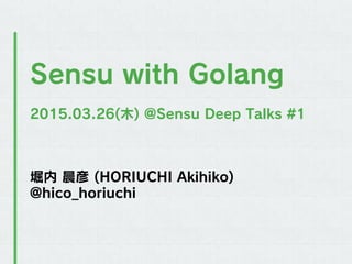 堀内 晨彦 (HORIUCHI Akihiko)
@hico_horiuchi
Sensu with Golang
2015.03.26(木) @Sensu Deep Talks #1
 