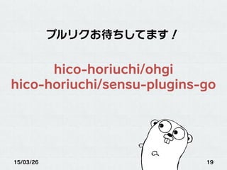 15/03/26 19
プルリクお待ちしてます！
hico-horiuchi/ohgi
hico-horiuchi/sensu-plugins-go
 