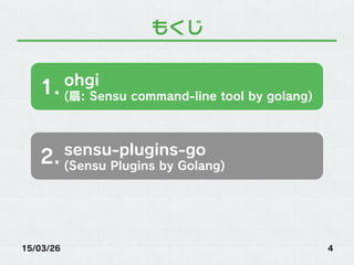 もくじ
15/03/26 4
ohgi
(扇: Sensu command-line tool by golang)
1.
sensu-plugins-go
(Sensu Plugins by Golang)
2.
 