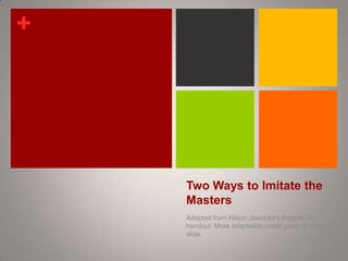 Two Ways to Imitate the Masters	 Adapted from Alison Jaenicke’s English 30 handout. More adaptation credit given on final slide. 