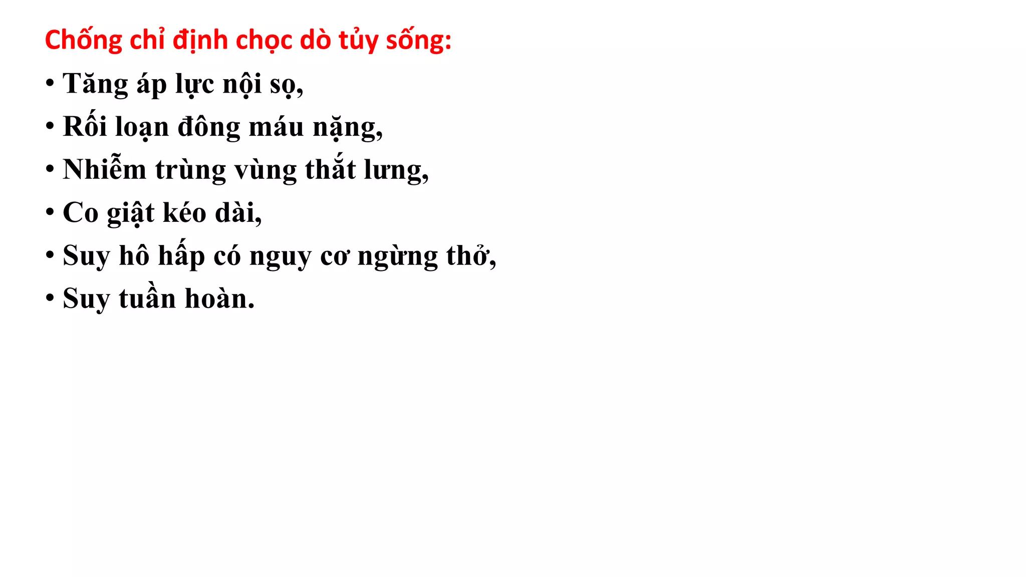 Chống chỉ định chọc dò tủy sống:
• Tăng áp lực nội sọ,
• Rối loạn đông máu nặng,
• Nhiễm trùng vùng thắt lưng,
• Co giật kéo dài,
• Suy hô hấp có nguy cơ ngừng thở,
• Suy tuần hoàn.
 
