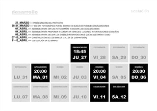FOTOGRAFÍA DO_30 FOTOGRAFÍA SA_29 FOTOGRAFÍA VI_28 PRESENTACIÓN 18:45 JU_27 DISEÑOS 20:00 DO_06 DISEÑO SA_05 DISEÑOS 20:00 VI_04 DISEÑO JU_03 DISEÑO MI_02 SITUACIONES 20:00 MA_01 FOTOGRAFÍA LU_31 COLOCACIÓN SA_12 COLOCACIÓN VI_11 CONSTRUCCIÓN JU_10 CONSTRUCCIÓN MI_09 CONSTRUCCIÓN MA_08 CONSTRUCCIÓN LU_07 desarrollo 27_MARZO  >>> PRESENTACIÓN DEL PROYECTO 28-31_MARZO  >>> “SAFARI” FOTOGRÁFICO POR EL BARRIO EN BUSCA DE POSIBLES LOCALIZACIONES 01_ABRIL  >>> ASAMBLEA PARA VER LAS FOTOGRAFÍAS Y DECIDIR LAS LOCALIZACIONES  04_ABRIL  >>> ASAMBLEA PARA PROPONER Y COMENTAR ESPECIES, LUGARES, INTERVENCIONES O DISEÑOS 06_ABRIL  >>> ASAMBLEA PARA DECIDIR LOS DISEÑOS/INTERVENCIONES QUE SE LLEVARÁN A CABO 07-10_ABRIL  >>> CONSTRUCCIÓN DE LOS BANCOS [TALLER DE CARPINTERÍA] 11-12_ABRIL  >>> COLOCACIÓN EN EL BARRIO [email_address] 