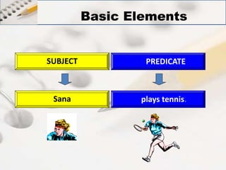 Basic Elements 
SUBJECT PREDICATE 
Sana plays tennis. 
 