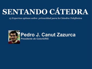 Pedro J. Canut Zazurca Presidente de ColorIURIS SENTANDO CÁTEDRA 15 Expertos opinan sobre  privacidad   para la Cátedra Telefónica 