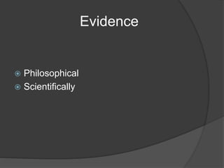 Evidence
 Philosophical
 Scientifically
 