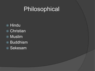 Philosophical
 Hindu
 Christian
 Muslim
 Buddhism
 Sekesam
 