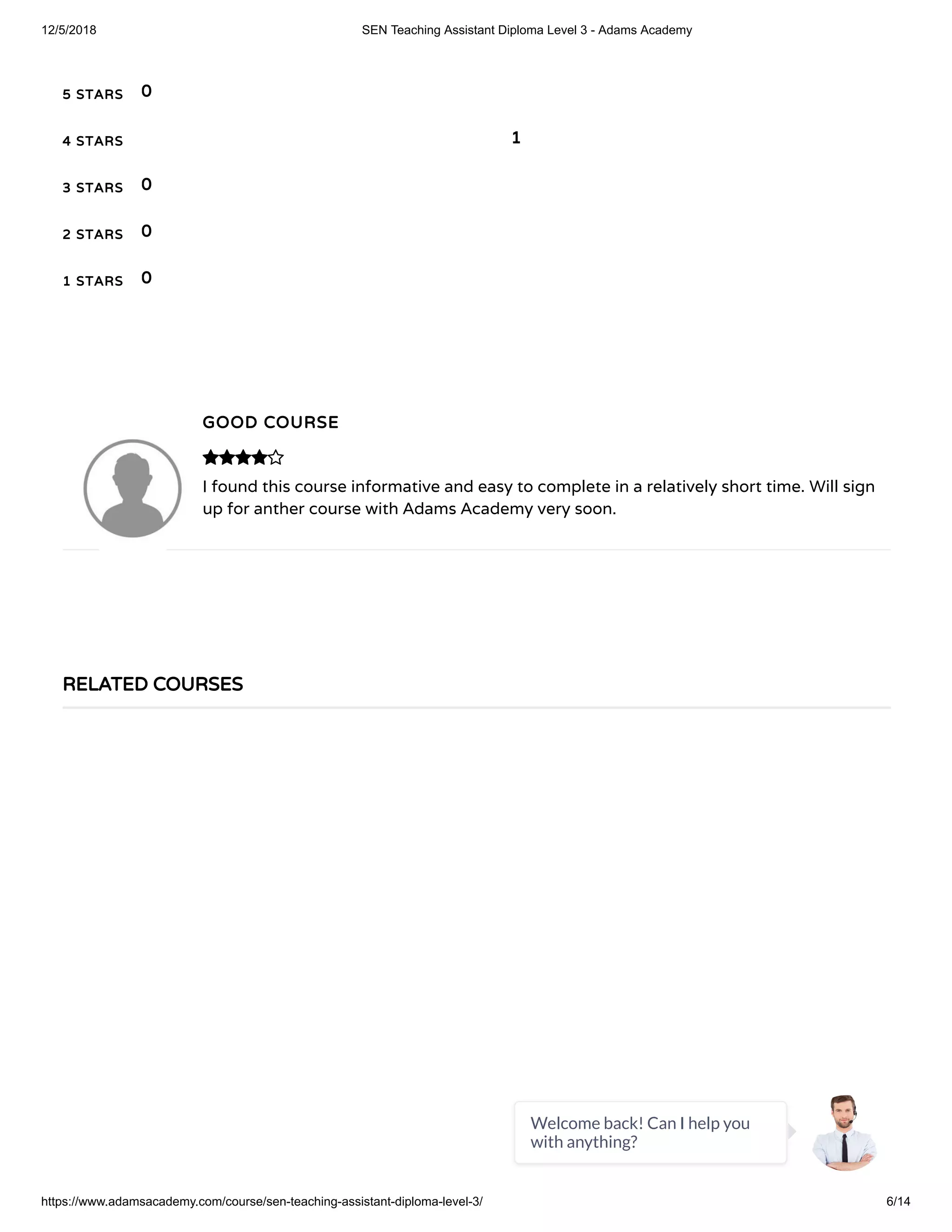 12/5/2018 SEN Teaching Assistant Diploma Level 3 - Adams Academy
https://www.adamsacademy.com/course/sen-teaching-assistant-diploma-level-3/ 6/14
5 STARS
4 STARS
3 STARS
2 STARS
1 STARS
0
1
0
0
0
GOOD COURSE
I found this course informative and easy to complete in a relatively short time. Will sign
up for anther course with Adams Academy very soon.

RELATED COURSES
Welcome back! Can I help you
with anything?
 