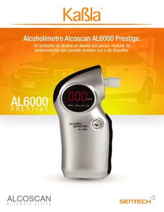 Alcoholímetro Alcoscan AL6000 Prestige.
Un probador de alcohol en aliento con sensor modular de
semiconductor que permite pruebas con o sin boquillas.
A L C O M A T E S E R I E S
AL6000
P R E S T I G E
 