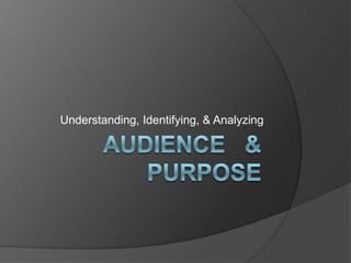 Audience   &  Purpose Understanding, Identifying, & Analyzing 