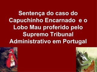 Sentença do caso do Capuchinho Encarnado  e o Lobo Mau proferido pelo Supremo Tribunal Administrativo em Portugal 