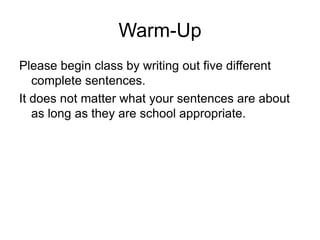 Warm-Up Please begin class by writing out five different complete sentences. It does not matter what your sentences are about as long as they are school appropriate. 