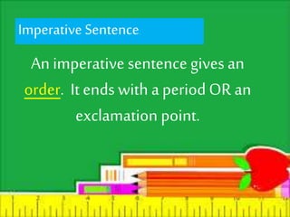Imperative Sentence. 
An imperative sentence gives an 
order. It ends with a period OR an 
exclamation point. 
 