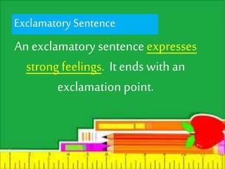 Exclamatory Sentence. 
An exclamatory sentence expresses 
strong feelings. It ends with an 
exclamation point. 
 