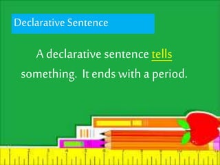 Declarative Sentence. 
A declarative sentence tells 
something. It ends with a period. 
 