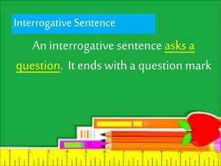 Interrogative Sentence. 
An interrogative sentence asks a 
question. It ends with a question mark 
 