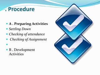 . Procedure 
 A . Preparing Activities 
 Settling Down 
 Checking of attendance 
 Checking of Assignment 
 
 B . Dev...