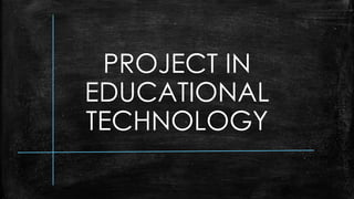 PROJECT IN
EDUCATIONAL
TECHNOLOGY
 