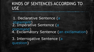 KINDS OF SENTENCES ACCORDING TO
USE
1. Declarative Sentence (a
statement)
2. Impérative Sentence (a
command)
3. Interrogat...