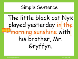 Coleman’s Classroom www.clmn.net
The little black cat Nyx
played yesterday in the
morning sunshine with
his brother, Mr.
Gryffyn.
Simple Sentence
 