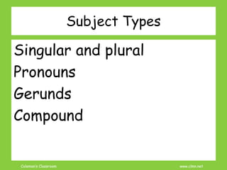 Coleman’s Classroom www.clmn.net
Subject Types
Singular and plural
Pronouns
Gerunds
Compound
 