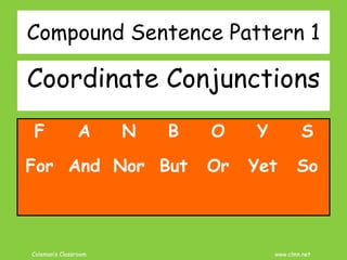 Coleman’s Classroom www.clmn.net
Compound Sentence Pattern 1
Coordinate Conjunctions
F A N B O Y S
For And Nor But Or Yet So
 