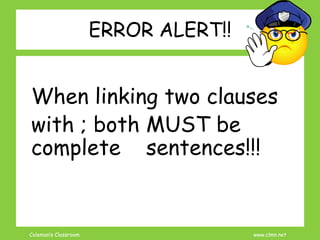 Coleman’s Classroom www.clmn.net
ERROR ALERT!!
When linking two clauses
with ; both MUST be
complete sentences!!!
 